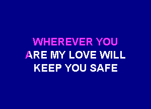 WHEREVER YOU

ARE MY LOVE WILL
KEEP YOU SAFE