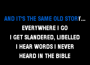 MID IT'S THE SAME OLD STORY...
EVERYWHERE I GO
I GET SLAIIDERED, LIBELLED
I HEAR WORDSI NEVER
HEARD III THE BIBLE