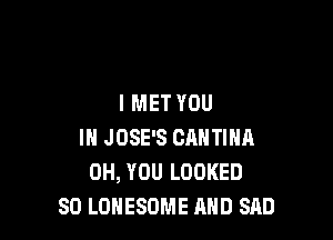 l MET YOU

IN JOSE'S CANTINA
0H, YOU LOOKED
SO LOHESOME AND SAD