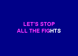LET'S STOP

ALL THE FIGHTS
