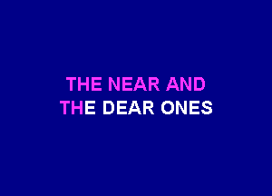THE NEAR AND

THE DEAR ONES