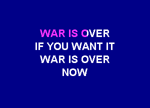 WAR IS OVER
IF YOU WANT IT

WAR IS OVER
NOW