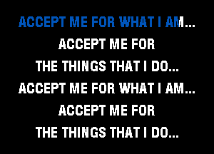 ACCEPT ME FOR WHAT I AM...

ACCEPT ME FOR
THE THINGS THAT I DO...

ACCEPT ME FOR WHAT I AM...

ACCEPT ME FOR
THE THINGS THAT I DO...