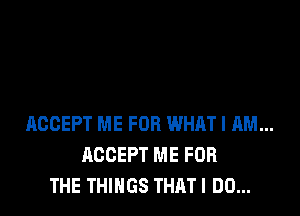 ACCEPT ME FOR WHAT I AM...
ACCEPT ME FOR
THE THINGS THAT! DO...