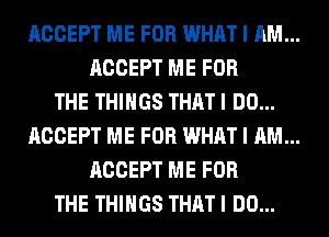 ACCEPT ME FOR WHAT I AM...

ACCEPT ME FOR
THE THINGS THAT I DO...

ACCEPT ME FOR WHAT I AM...

ACCEPT ME FOR
THE THINGS THAT I DO...