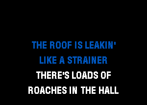 THE ROOF IS LEAKIN'

LIKE A STRAINEB
THERE'S LOADS 0F
HOACHES IN THE HALL