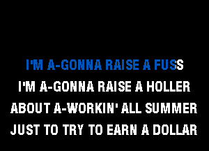 I'M A-GOHHA RAISE A FUSS
I'M A-GOHHA RAISE A HOLLER
ABOUT A-WORKIH' ALL SUMMER
JUST TO TRY TO EARN A DOLLAR