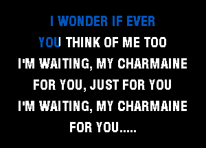 I WONDER IF EVER
YOU THINK OF ME TOO
I'M WAITING, MY CHARMAIHE
FOR YOU, JUST FOR YOU
I'M WAITING, MY CHARMAIHE
FOR YOU .....