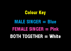 Colour Key

MALE SINGER Blue
FEMALE SINGER Pink
BOTH TOGETHER . White