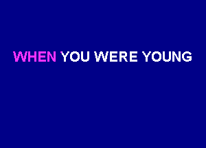 WHEN YOU WERE YOUNG