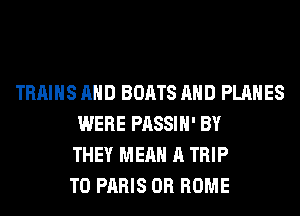 TRAINS AND BOATS AND PLANES
WERE PASSIH' BY
THEY MEAN A TRIP
TO PARIS 0R ROME
