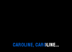 CAROLINE, CAROLINE...