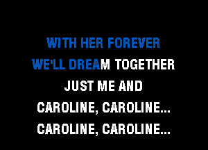 WITH HER FOREVER
WE'LL DREAM TOGETHER
JUST ME AND
CAROLINE, CAROLINE...
CAROLINE, CAROLINE...