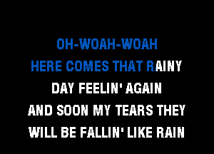 OH-WOAH-WOAH
HERE COMES THAT RAINY
DAY FEELIN' AGAIN
AND SOON MY TEARS THEY
WILL BE FALLIH' LIKE RAIN