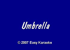 Umbrella

Q) 2007 Easy Karaoke
