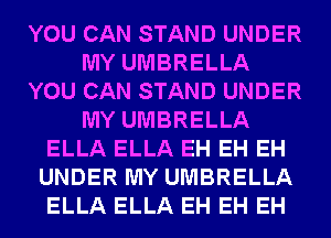 YOU CAN STAND UNDER
MY UMBRELLA
YOU CAN STAND UNDER
MY UMBRELLA
ELLA ELLA EH EH EH
UNDER MY UMBRELLA
ELLA ELLA EH EH EH