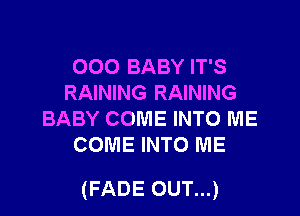 000 BABY IT'S
RAINING RAINING
BABY COME INTO ME
COME INTO ME

(FADE OUT...)