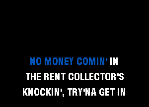 NO MONEY COMIH' IN
THE BENT COLLECTOR'S
KHOCKIN', TRY'HA GET IN