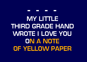 MY LITI'LE
THIRD GRADE HAND
WROTE I LOVE YOU

ON A NOTE
0F YELLOW PAPER