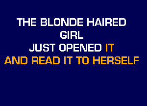 THE BLONDE HAIRED
GIRL
JUST OPENED IT
AND READ IT TO HERSELF