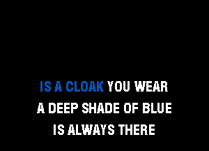 IS A CLOAK YOU WEAR
A DEEP SHADE 0F BLUE
IS ALWAYS THERE