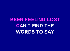 BEEN FEELING LOST

CAN'T FIND THE
WORDS TO SAY