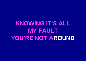 KNOWING IT'S ALL

MY FAULT
YOU'RE NOT AROUND