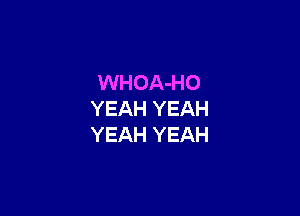 WHOA-HO

YEAH YEAH
YEAH YEAH