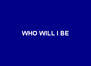 WHO WILL I BE