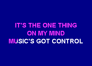 IT'S THE ONE THING

ON MY MIND
MUSIC'S GOT CONTROL