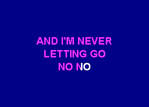 AND I'M NEVER

LETTING GO
NO NO