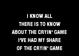I KNOW RLL
THERE IS TO KNOW
ABOUT THE CRYIN' GAME
WE HAD MY SHARE
OF THE GRYIH' GAME