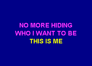 NO MORE HIDING

WHO I WANT TO BE
THIS IS ME