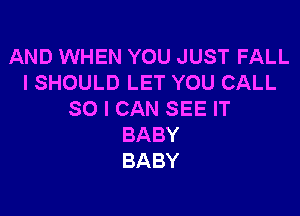 AND WHEN YOU JUST FALL
I SHOULD LET YOU CALL

SO I CAN SEE IT
BABY
BABY