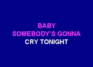 BABY

SOMEBODWS GONNA
CRY TONIGHT