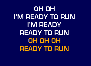 0H 0H
I'M READY TO RUN
I'M READY
READY TO RUN

0H 0H 0H
READY TO RUN