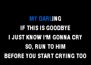 MY DARLING
IF THIS IS GOODBYE
I JUST KNOW I'M GONNA CRY
SO, RUN T0 HIM
WILL MAKE ME MISS YOU LESS...