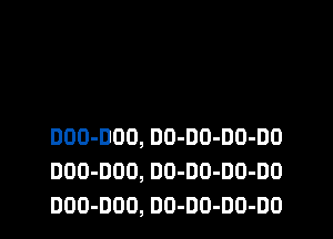DOO-DOO, DO-DO-DO-DD
DOD-DOO, DO-DD-DO-DO
DOO-DOO, DO-DO-DO-DO