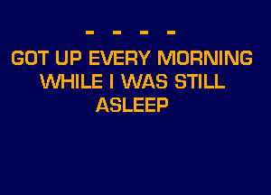 GUTLHJEVERYIWORRMVG
WHILE I WAS STILL

ASLEEP