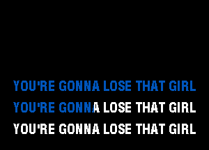 YOU'RE GONNA LOSE THAT GIRL
YOU'RE GONNA LOSE THAT GIRL
YOU'RE GONNA LOSE THAT GIRL