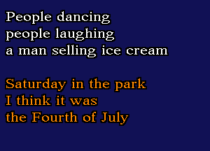 People dancing
people laughing
a man selling ice cream

Saturday in the park
I think it was
the Fourth of July