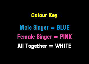 Colour Key
Male Singer z BLUE

Female Singer PINK
All Together . WHITE