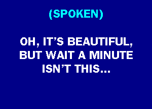 (SPOKEN)

0H, ITS BEAUTIFUL,

BUT WAIT A MINUTE
ISNT THIS...