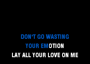 DON'T GO WRSTIHG
YOUR EMOTIOH
LAY ALL YOUR LOVE ON ME