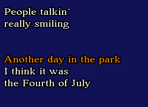 People talkin'
really smiling

Another day in the park
I think it was

the Fourth of July