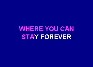 WHERE YOU CAN

STAY FOREVER