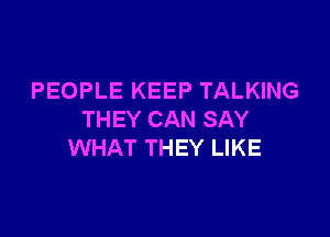 PEOPLE KEEP TALKING

THEY CAN SAY
WHAT THEY LIKE