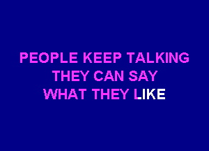 PEOPLE KEEP TALKING

THEY CAN SAY
WHAT THEY LIKE