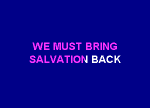 WE MUST BRING

SALVATION BACK