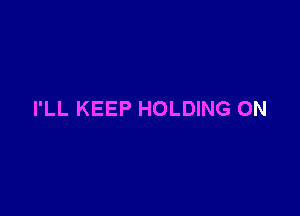 I'LL KEEP HOLDING ON